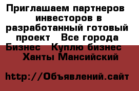 Приглашаем партнеров – инвесторов в разработанный готовый проект - Все города Бизнес » Куплю бизнес   . Ханты-Мансийский